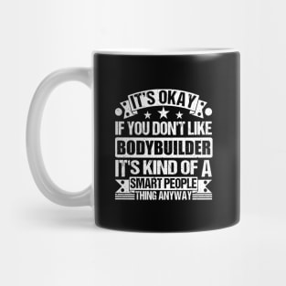 It's Okay If You Don't Like Bodybuilder It's Kind Of A Smart People Thing Anyway Bodybuilder Lover Mug